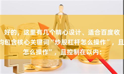 好的，这里有几个精心设计、适合百度收录的标题，均包含核心关键词“炒股杠杆怎么操作”，且控制在以内：