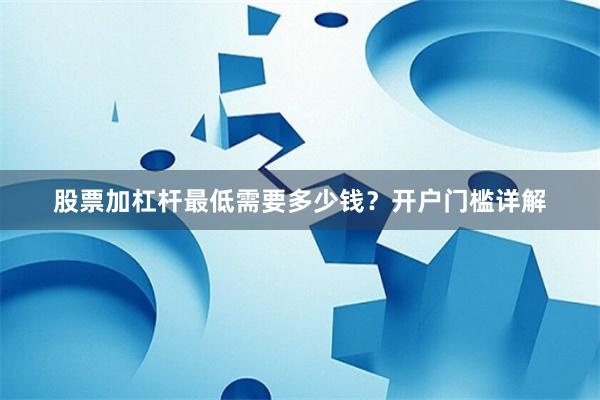 股票加杠杆最低需要多少钱？开户门槛详解
