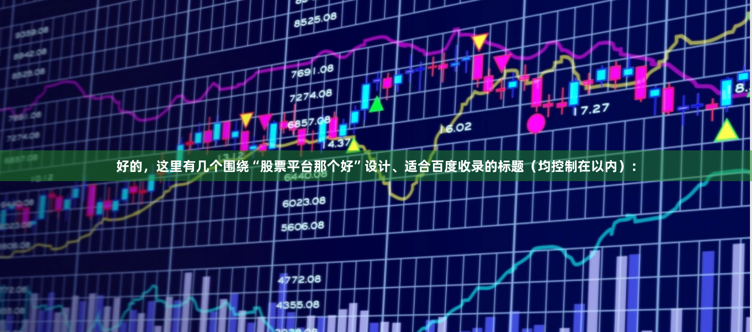 好的，这里有几个围绕“股票平台那个好”设计、适合百度收录的标题（均控制在以内）：